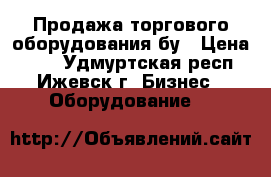 Продажа торгового оборудования бу › Цена ­ 10 - Удмуртская респ., Ижевск г. Бизнес » Оборудование   